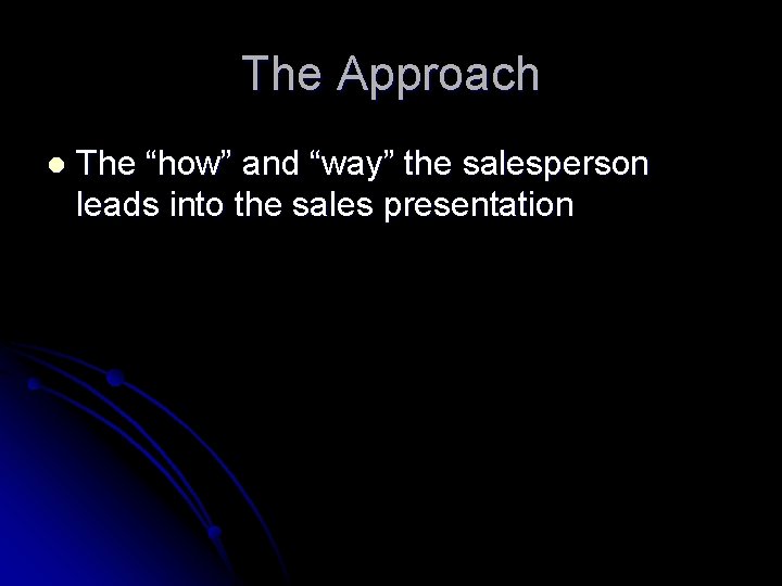 The Approach l The “how” and “way” the salesperson leads into the sales presentation