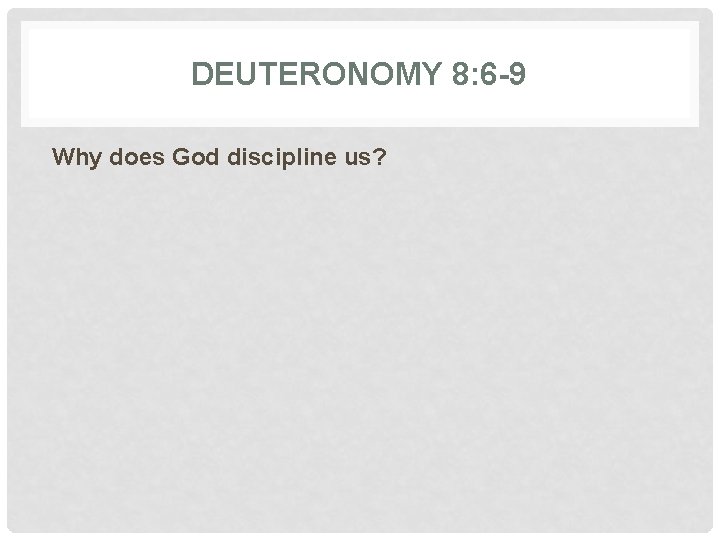 DEUTERONOMY 8: 6 -9 Why does God discipline us? 