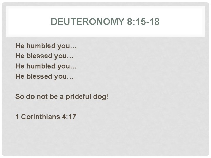 DEUTERONOMY 8: 15 -18 He humbled you… He blessed you… So do not be