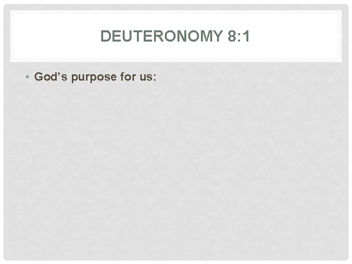 DEUTERONOMY 8: 1 • God’s purpose for us: 