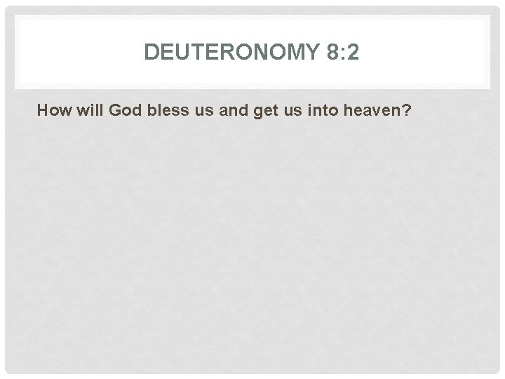 DEUTERONOMY 8: 2 How will God bless us and get us into heaven? 