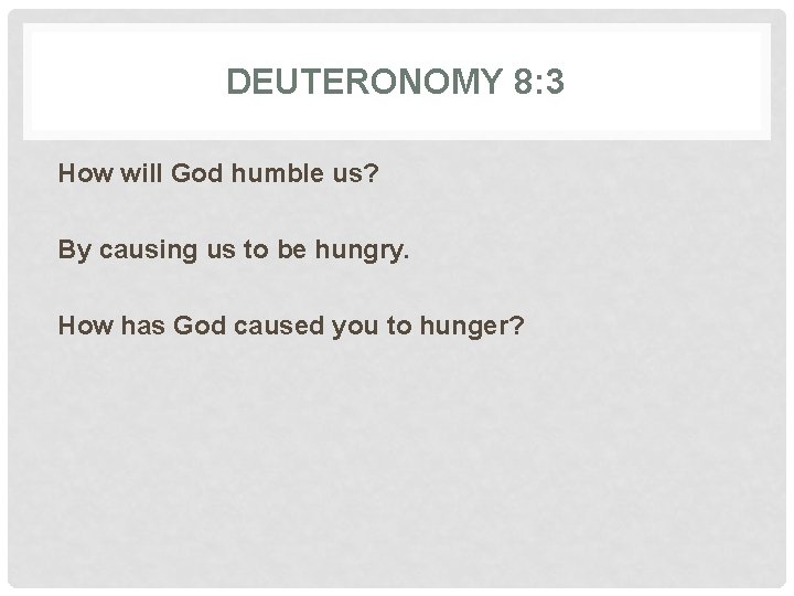 DEUTERONOMY 8: 3 How will God humble us? By causing us to be hungry.