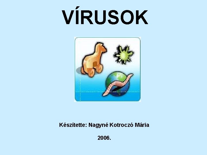 VÍRUSOK Készítette: Nagyné Kotroczó Mária 2006. 