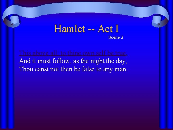 Hamlet -- Act I Scene 3 This above all: to thine own self be Hamlet -- Act I Scene 3 This above all: to thine own self be