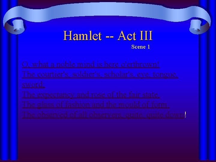 Hamlet -- Act III Scene 1 O, what a noble mind is here o'erthrown! Hamlet -- Act III Scene 1 O, what a noble mind is here o'erthrown!