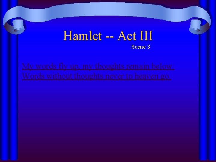 Hamlet -- Act III Scene 3 My words fly up, my thoughts remain below: Hamlet -- Act III Scene 3 My words fly up, my thoughts remain below: