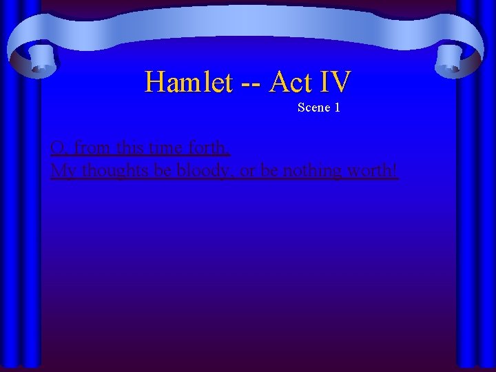 Hamlet -- Act IV Scene 1 O, from this time forth, My thoughts be Hamlet -- Act IV Scene 1 O, from this time forth, My thoughts be