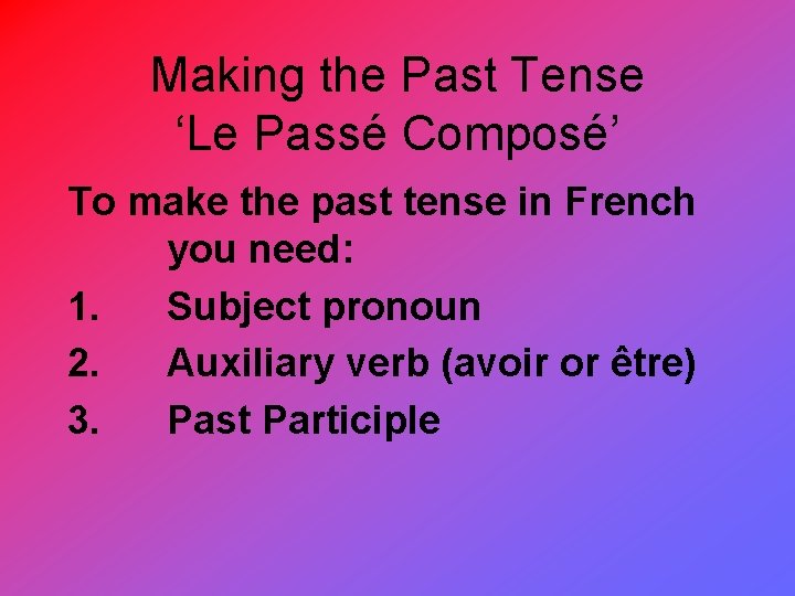 Making the Past Tense ‘Le Passé Composé’ To make the past tense in French