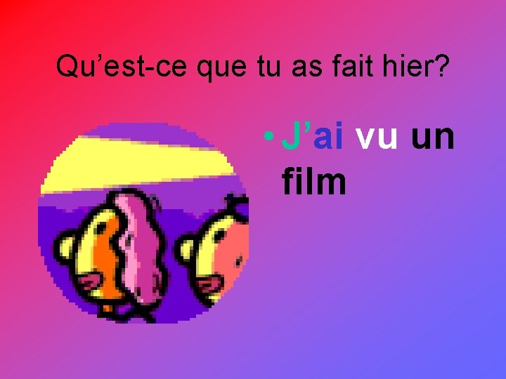 Qu’est-ce que tu as fait hier? • J’ai vu un film 