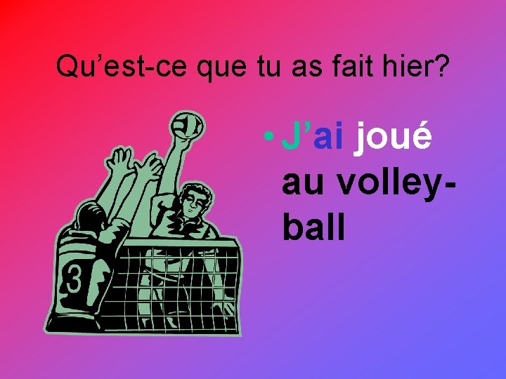 Qu’est-ce que tu as fait hier? • J’ai joué au volleyball 