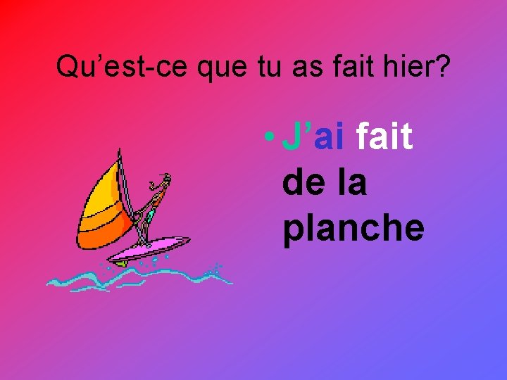 Qu’est-ce que tu as fait hier? • J’ai fait de la planche 