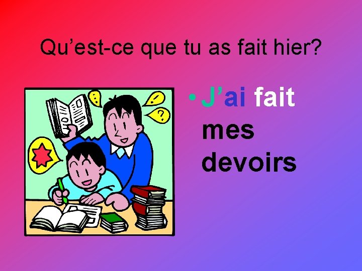 Qu’est-ce que tu as fait hier? • J’ai fait mes devoirs 