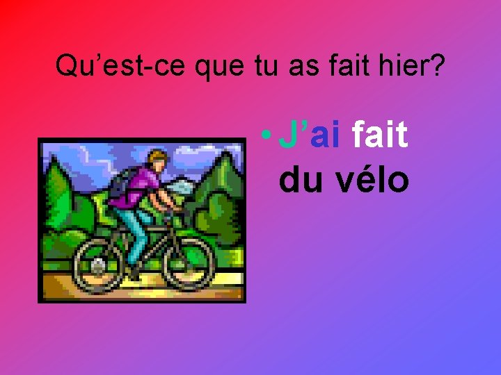 Qu’est-ce que tu as fait hier? • J’ai fait du vélo 