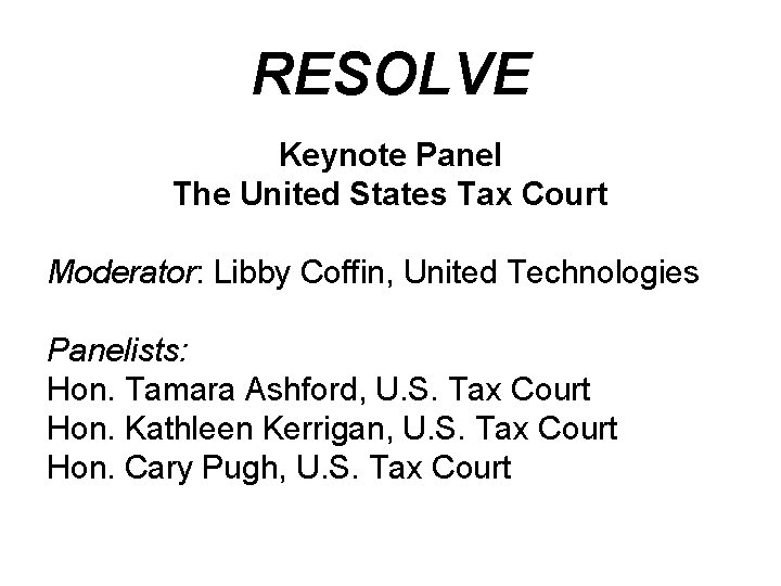 RESOLVE Keynote Panel The United States Tax Court Moderator: Libby Coffin, United Technologies Panelists: