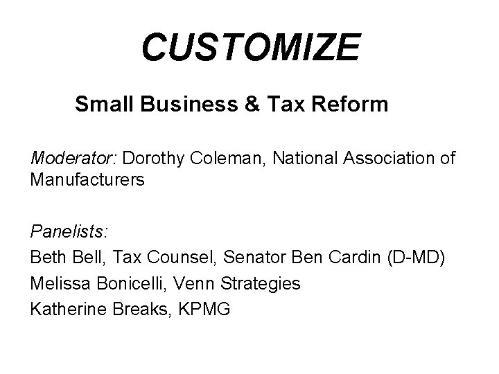 CUSTOMIZE Small Business & Tax Reform Moderator: Dorothy Coleman, National Association of Manufacturers Panelists: