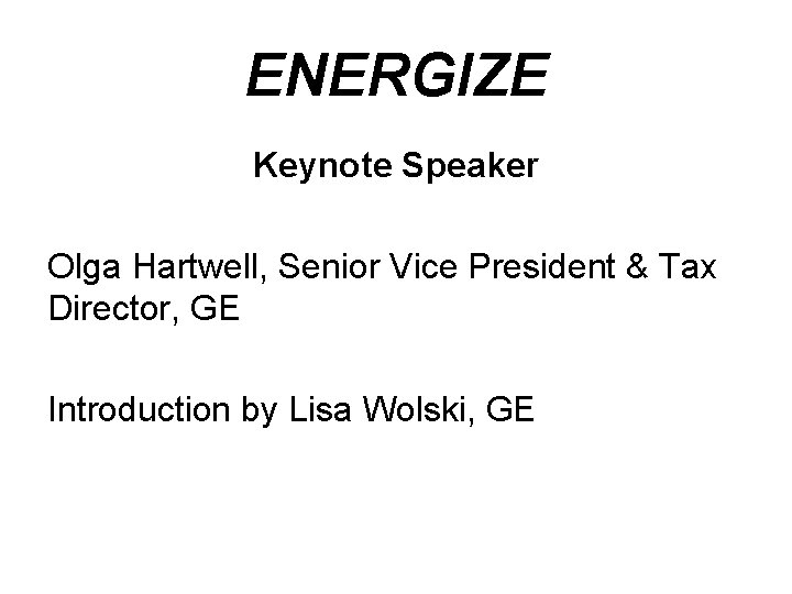 ENERGIZE Keynote Speaker Olga Hartwell, Senior Vice President & Tax Director, GE Introduction by