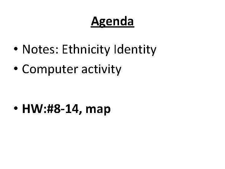 Agenda • Notes: Ethnicity Identity • Computer activity • HW: #8 -14, map 