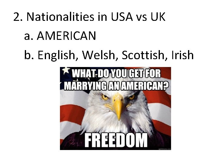 2. Nationalities in USA vs UK a. AMERICAN b. English, Welsh, Scottish, Irish 