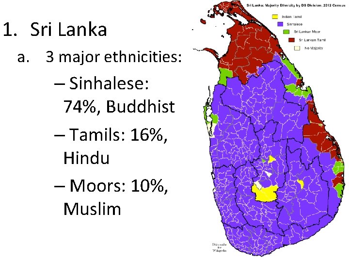 1. Sri Lanka a. 3 major ethnicities: – Sinhalese: 74%, Buddhist – Tamils: 16%,