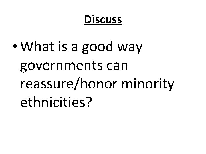 Discuss • What is a good way governments can reassure/honor minority ethnicities? 