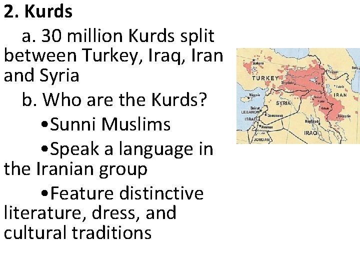 2. Kurds a. 30 million Kurds split between Turkey, Iraq, Iran and Syria b.