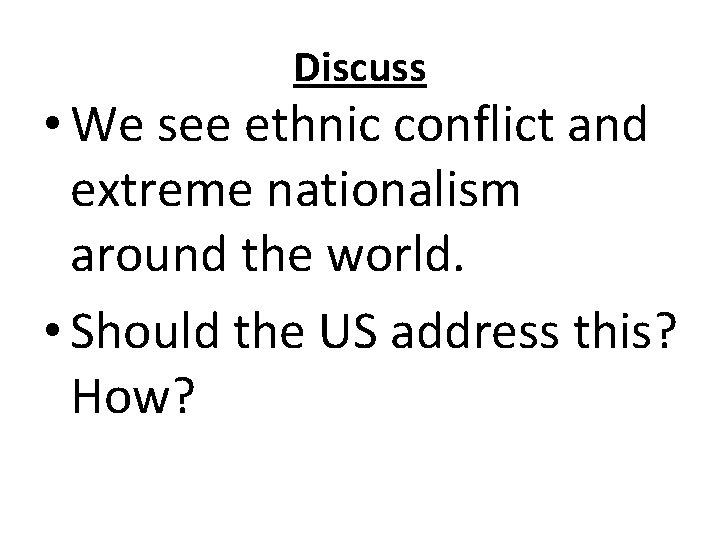 Discuss • We see ethnic conflict and extreme nationalism around the world. • Should