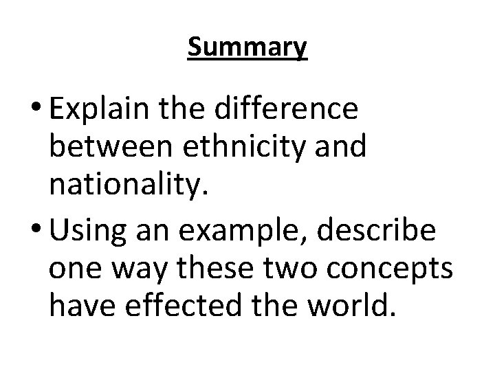 Summary • Explain the difference between ethnicity and nationality. • Using an example, describe