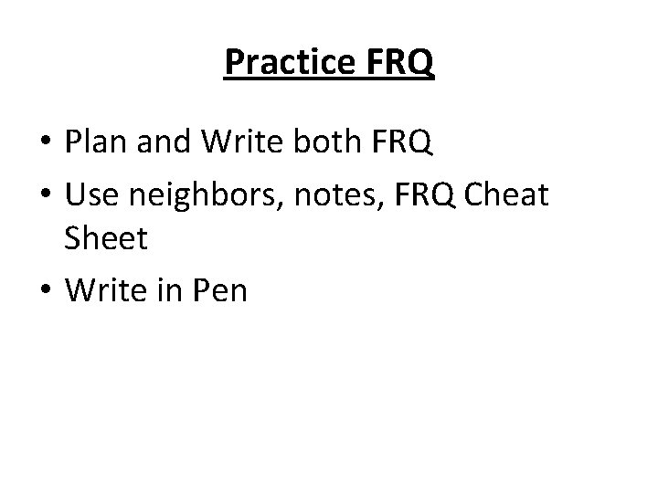 Practice FRQ • Plan and Write both FRQ • Use neighbors, notes, FRQ Cheat