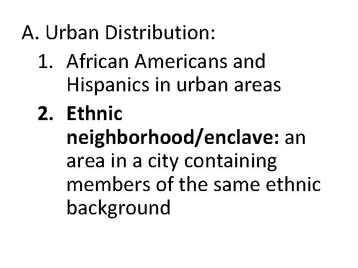 A. Urban Distribution: 1. African Americans and Hispanics in urban areas 2. Ethnic neighborhood/enclave: