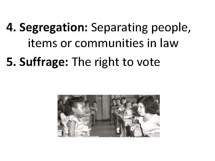 4. Segregation: Separating people, items or communities in law 5. Suffrage: The right to