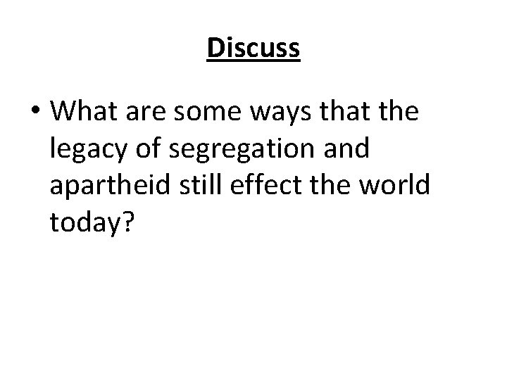 Discuss • What are some ways that the legacy of segregation and apartheid still