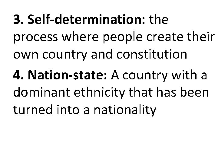 3. Self-determination: the process where people create their own country and constitution 4. Nation-state: