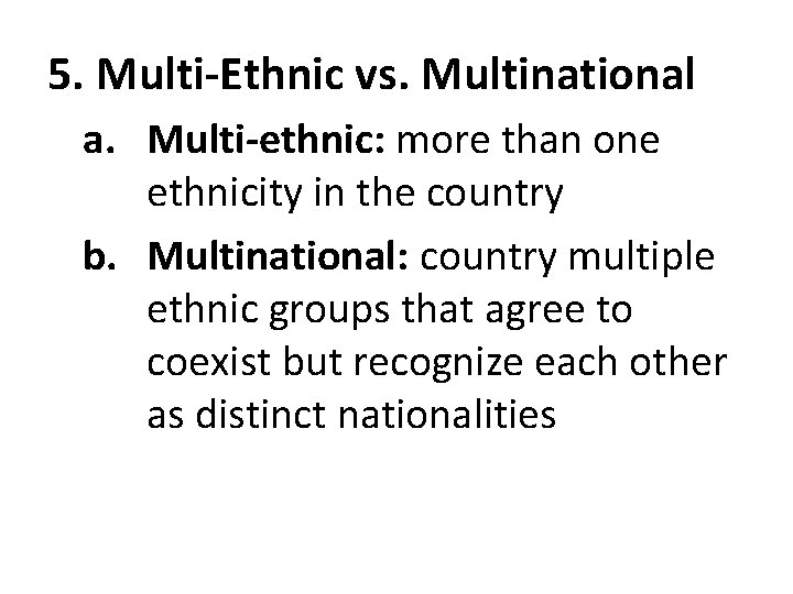 5. Multi-Ethnic vs. Multinational a. Multi-ethnic: more than one ethnicity in the country b.