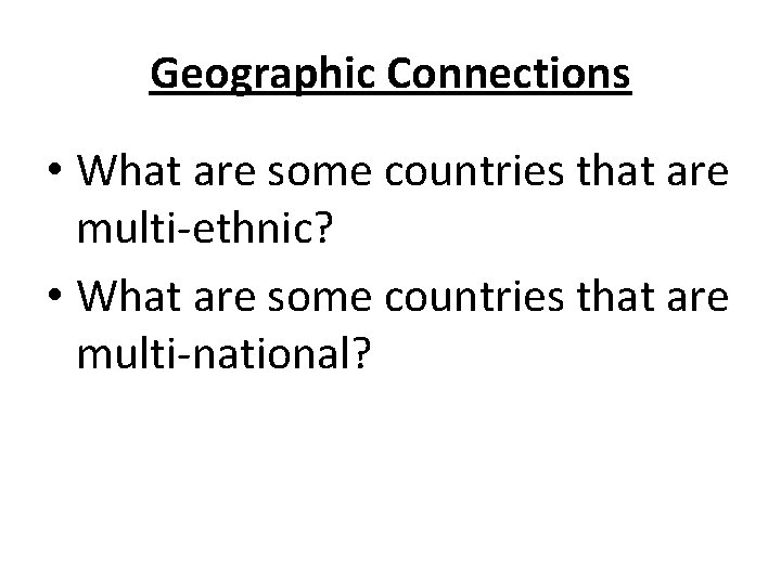 Geographic Connections • What are some countries that are multi-ethnic? • What are some