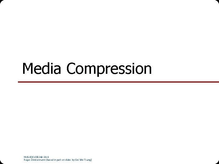 Media Compression NUS. SOC. CS 5248 -2010 Roger Zimmermann (based in part on slides