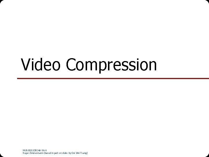 Video Compression NUS. SOC. CS 5248 -2010 Roger Zimmermann (based in part on slides