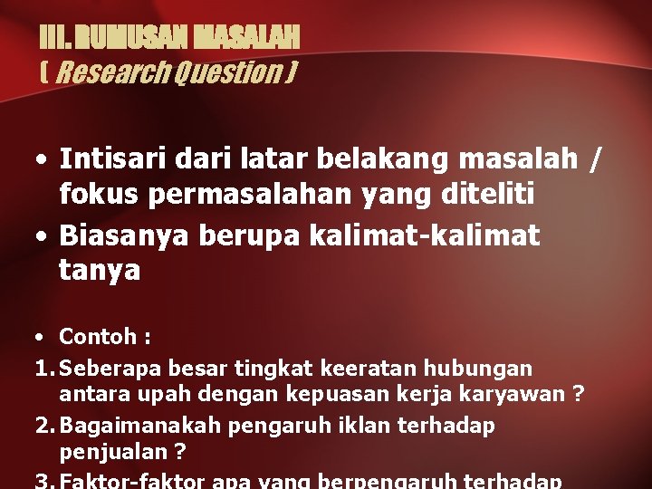III. RUMUSAN MASALAH ( Research Question ) • Intisari dari latar belakang masalah /