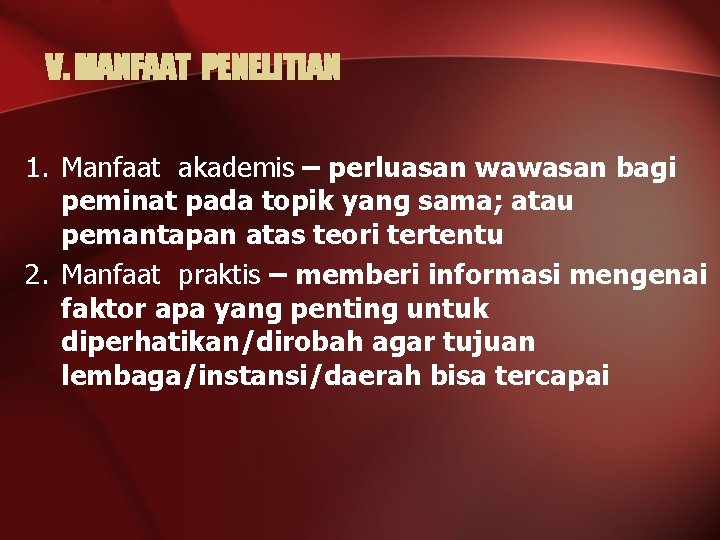 V. MANFAAT PENELITIAN 1. Manfaat akademis – perluasan wawasan bagi peminat pada topik yang