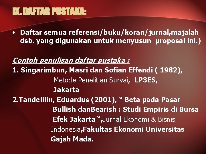 IX. DAFTAR PUSTAKA: • Daftar semua referensi/buku/koran/jurnal, majalah dsb. yang digunakan untuk menyusun proposal