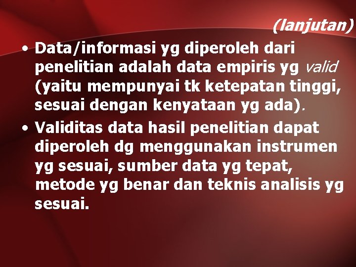 (lanjutan) • Data/informasi yg diperoleh dari penelitian adalah data empiris yg valid (yaitu mempunyai