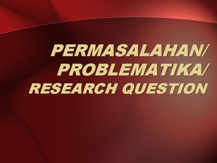 PERMASALAHAN/ PROBLEMATIKA/ RESEARCH QUESTION 
