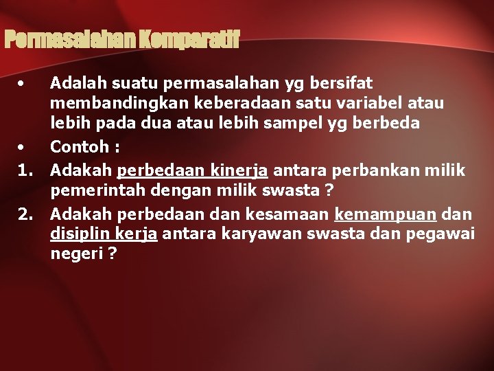 Permasalahan Komparatif • • 1. 2. Adalah suatu permasalahan yg bersifat membandingkan keberadaan satu
