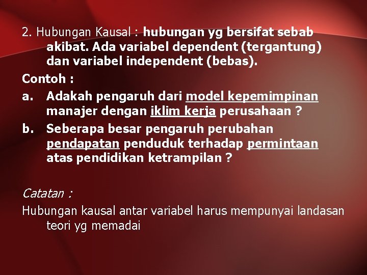 2. Hubungan Kausal : hubungan yg bersifat sebab akibat. Ada variabel dependent (tergantung) dan