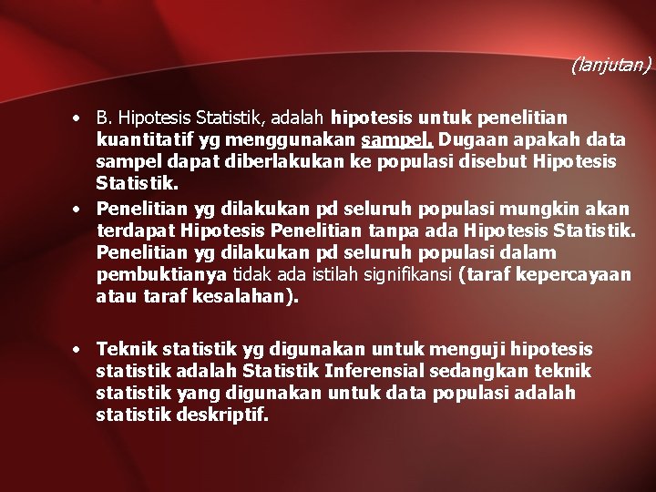 (lanjutan) • B. Hipotesis Statistik, adalah hipotesis untuk penelitian kuantitatif yg menggunakan sampel. Dugaan