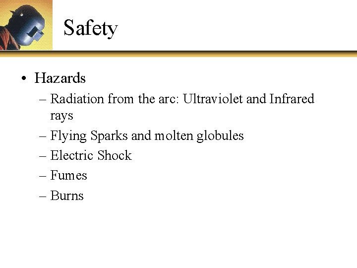 Safety • Hazards – Radiation from the arc: Ultraviolet and Infrared rays – Flying