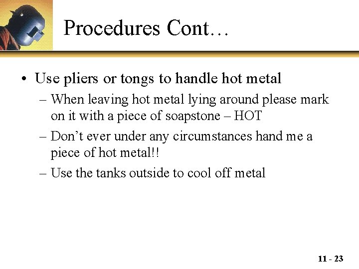 Procedures Cont… • Use pliers or tongs to handle hot metal – When leaving