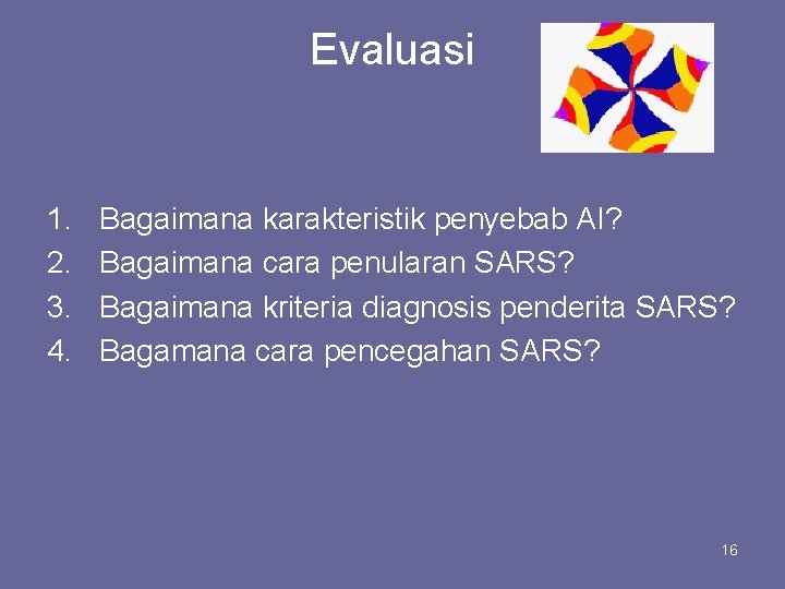 Evaluasi 1. 2. 3. 4. Bagaimana karakteristik penyebab AI? Bagaimana cara penularan SARS? Bagaimana