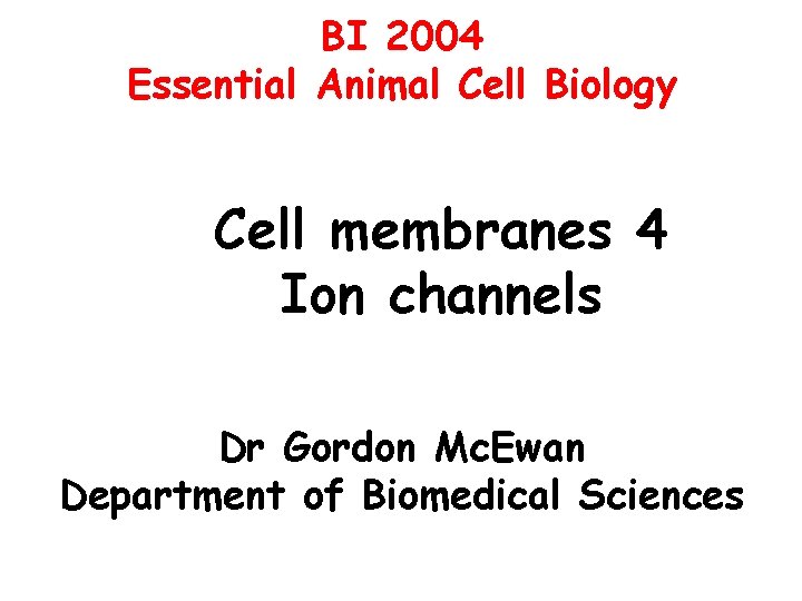 BI 2004 Essential Animal Cell Biology Cell membranes 4 Ion channels Dr Gordon Mc.