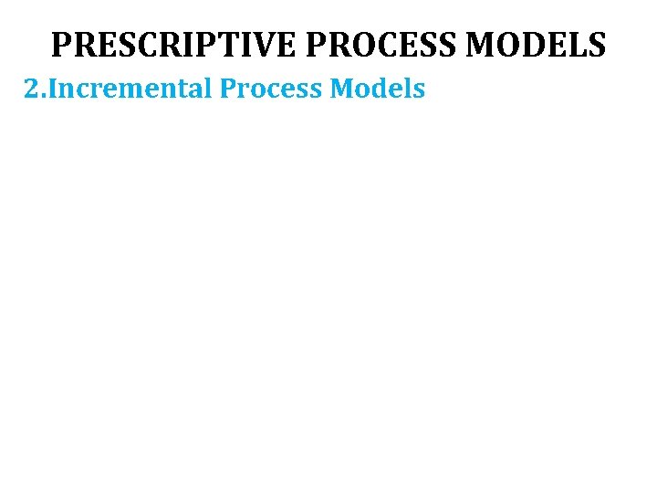 PRESCRIPTIVE PROCESS MODELS 2. Incremental Process Models 