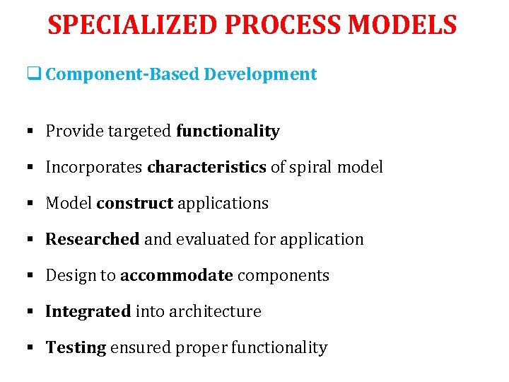 SPECIALIZED PROCESS MODELS q Component-Based Development § Provide targeted functionality § Incorporates characteristics of